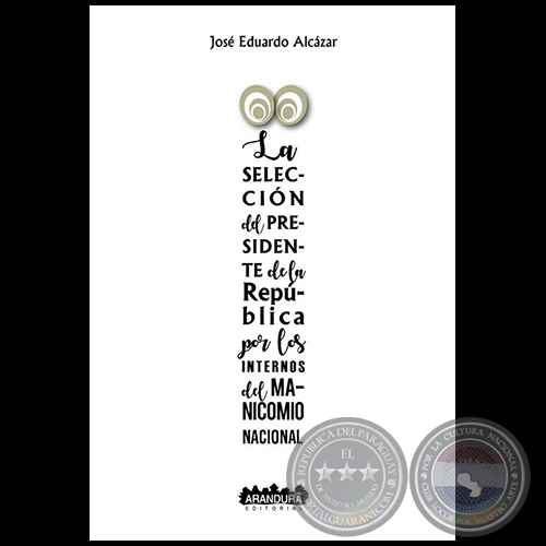 LA SELECCIÓN DEL PRESIDENTE DE LA REPÚBLICA POR LOS INTERNOS DEL MANICOMIO NACIONAL - Autor: JOSÉ EDUARDO ALCÁZAR - Año: 2018